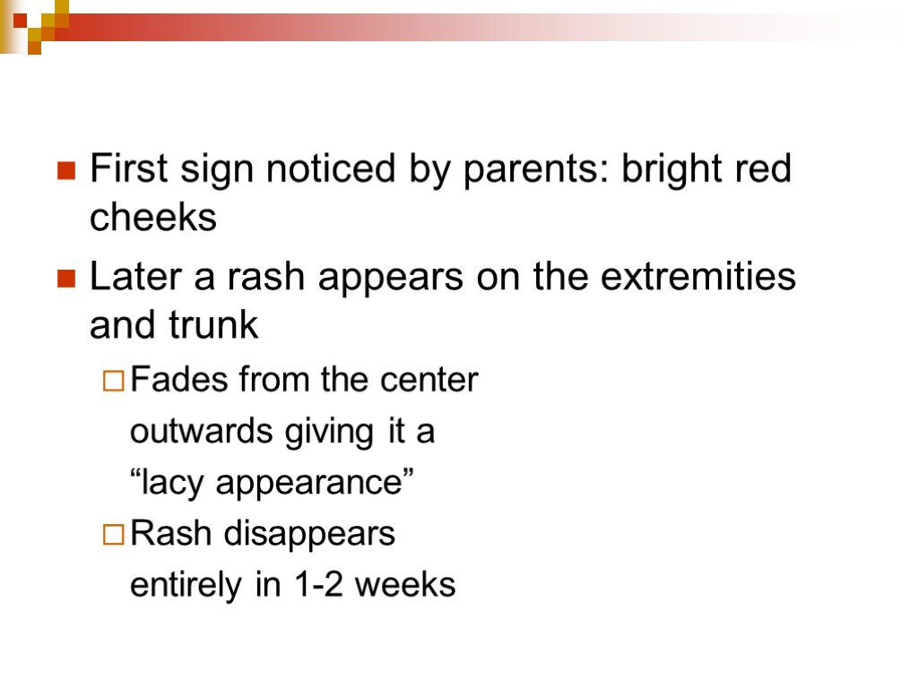 First sign noticed by parents: bright red cheeks Later a rash appears on the